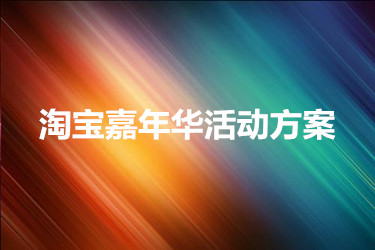 淘宝嘉年华活动方案要怎么做？需要准备些什么？
