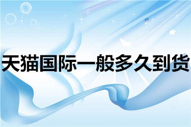 天猫国际一般多久到货？具体流程如何？